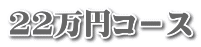 22万円コ－ス