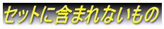 セットに含まれないもの
